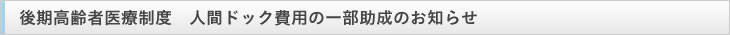 後期高齢者医療制度　人間ドック費用の一部助成のお知らせ