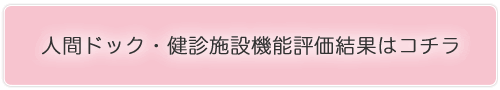 人間ドック・健診施設機能評価結果はコチラ