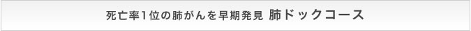 死亡率1位の肺がんを早期発見 肺ドックコース