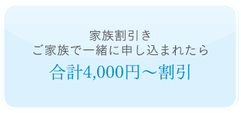 家族割引きご家族で一緒に申し込まれたら合計4000円～割引